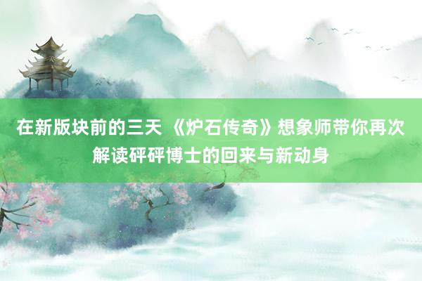 在新版块前的三天 《炉石传奇》想象师带你再次解读砰砰博士的回来与新动身